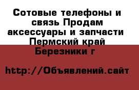 Сотовые телефоны и связь Продам аксессуары и запчасти. Пермский край,Березники г.